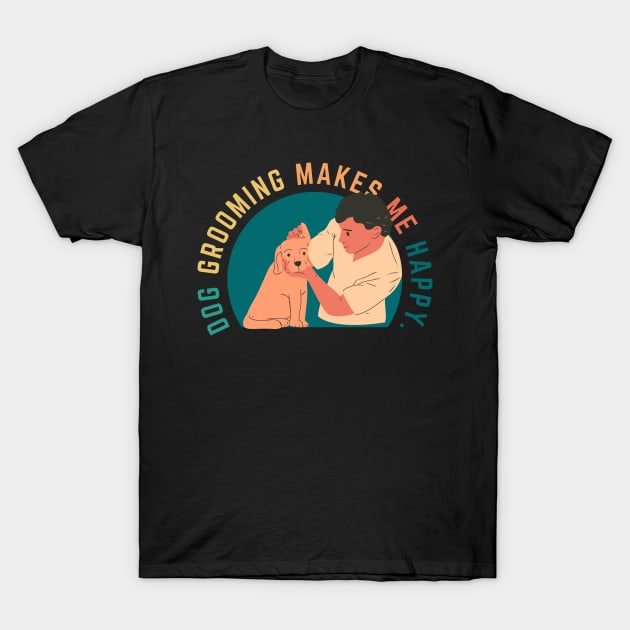 Dog Grooming Makes Me Happy T-Shirt by CityNoir